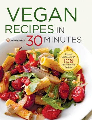 Vegan Recipes in 30 Minutes: A Vegan Cookbook with 106 Quick & Easy Recipes - Shasta Press, and Nelson-Bunge, Terri Ann