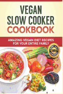 Vegan Slow Cooker Cookbook: Amazing Vegan Diet Recipes for Your Entire Family: Vegan Diet, Vegan Recipes, Vegan Food, Plant-Based Diet, Plant-Based Cookbook