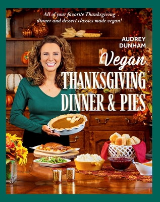 Vegan Thanksgiving Dinner and Pies: All of Your Thanksgiving Dinner and Dessert Classics Made Vegan! - Dunham, Audrey