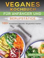 Veganes Kochbuch fr Anfnger und Berufsttige: 100+ wunderbare Gerichte, die glcklich machen.