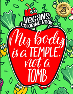 Vegans Coloring Book: My Body Is A Temple Not A Tomb: An Adult Colouring Gift Book Full Of Sarcasm and Vegan Humorous Sayings (Vegans Snarky Gag Gift Book)