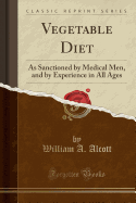 Vegetable Diet: As Sanctioned by Medical Men, and by Experience in All Ages (Classic Reprint)