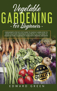 Vegetable Gardening for Beginners: A Beginner's step-by-step Guide to Quickly Learn How to Grow Your Own Vegetables and Fruits. All you Need to Know to Start a Garden at Home With Organic Methods