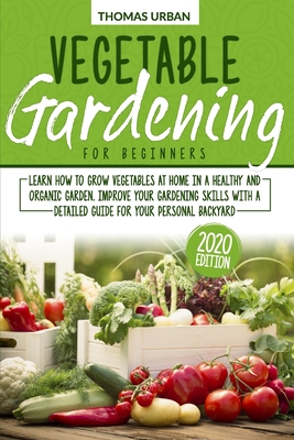 Vegetable Gardening for Beginners: Learn how to grow vegetables at home in a healthy and organic garden. Improve your gardening skills with a detailed guide for your personal backyard - Urban, Thomas