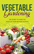 Vegetable Gardening: The Secret to Make the Most of Your Growing Season