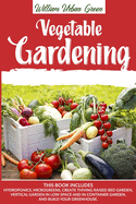 Vegetable Gardening: This Book Includes: Hydroponics, Microgreens, Create Thriving Raised Bed Garden, Vertical in low Space and in Container and Build your Greenhouse