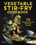 Vegetable Stir-Fry Cookbook: 70 Vegetable-Forward Recipes for Your Wok