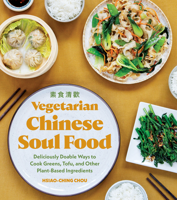 Vegetarian Chinese Soul Food: Deliciously Doable Ways to Cook Greens, Tofu, and Other Plant-Based Ingredients - Chou, Hsiao-Ching