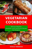 Vegetarian Cookbook: Delicious Meatless Breakfast, Lunch and Dinner Recipes from Bulgaria: Family-Friendly Vegetarian Meals