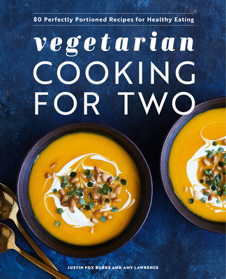 Vegetarian Cooking for Two: 80 Perfectly Portioned Recipes for Healthy Eating - Burks, Justin Fox, and Lawrence, Amy