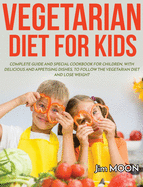 Vegetarian Diet for Kids: Complete Guide and Special Cookbook for Children, with Delicious and Appetising Dishes, to Follow the Vegetarian Diet and Lose Weight