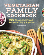 Vegetarian Family Cookbook: 100 Simple Kid-Friendly Recipes to Enjoy Together