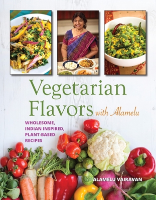 Vegetarian Flavors with Alamelu: Wholesome, Indian Inspired, Plant-Based Recipes - Vairavan, Alamelu