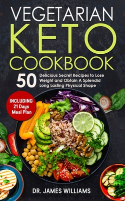 Vegetarian Keto Cookbook: 50 Delicious Secret Recipes to Lose Weight and Obtain A Splendid Long Lasting Physical Shape (INCLUDING 21 days meal plan) - Williams, James