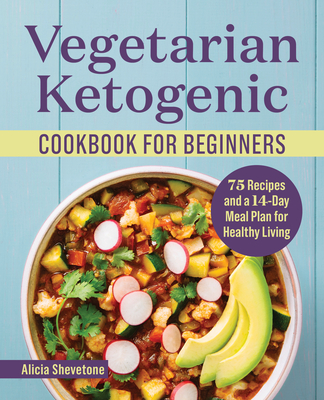 Vegetarian Ketogenic Cookbook for Beginners: 75 Recipes and a 14-Day Meal Plan for Healthy Living - Shevetone, Alicia