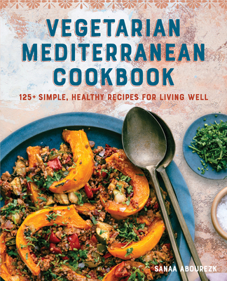 Vegetarian Mediterranean Cookbook: 125+ Simple, Healthy Recipes for Living Well - Abourezk, Sanaa