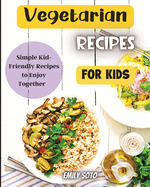 Vegetarian Recipes For Kids: Colorful Vegetarian Recipes That Are Simple to Make