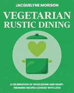 Vegetarian Rustic Dining: A Celebration of Wholesome and Heart-Warming Food Cooked with Love