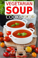 Vegetarian Soup Cookbook: Fabulous Plant-Based Soups and Broths for Better Health and Natural Weight Loss: Healthy Recipes for Weight Loss