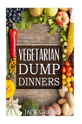 Vegetarian: Vegetarian Dump Dinners- Gluten Free Plant Based Eating On A Budget (Crockpot, Quick Meals, Slowcooker, Cast Iron) - Green, Jack