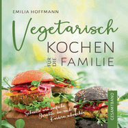 Vegetarisch Kochen fr die Familie - Gesamtband: Schnelle und einfache Gerichte, die auch Kindern schmecken