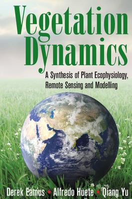 Vegetation Dynamics: A Synthesis of Plant Ecophysiology, Remote Sensing and Modelling - Eamus, Derek, and Huete, Alfredo, and Yu, Qiang