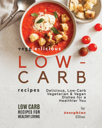 Veggie-Licious Low-Carb Recipes: Delicious, Low-Carb Vegetarian & Vegan Dishesfor a Healthier You