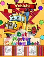 Vehicle Dot Marker Coloring Book: Trucks, Cars and Vehicles Dot Markers Activity Book