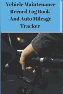 Vehicle Maintenance Record Log Book and Auto Mileage Tracker: Tracking Your Business and Personal Car Truck Expenses