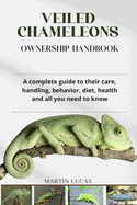 Veiled Chameleons Ownership Handbook: A complete guide to their care, handling, behavior, diet, health and all you need to know