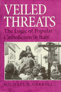 Veiled Threats: The Logic of Popular Catholicism in Italy - Carroll, Michael P, Professor