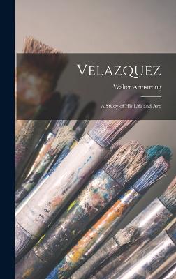 Velazquez; a Study of his Life and art; - Armstrong, Walter