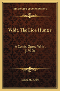 Veldt, the Lion Hunter: A Comic Opera Whirl (1910)