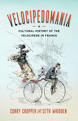 Velocipedomania: A Cultural History of the Velocipede in France - Cropper, Corry, and Whidden, Seth
