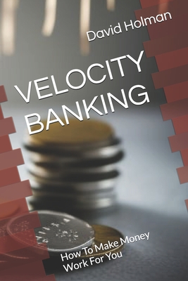 Velocity Banking: How To Make Money Work For You - Holman, David