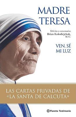 Ven Se Mi Luz: Las Cartas Privadas de la "Santa de Calcuta" - Madre Teresa, and Kolodiejchuk, Brian (Editor), and Cervera, Pablo (Translated by)