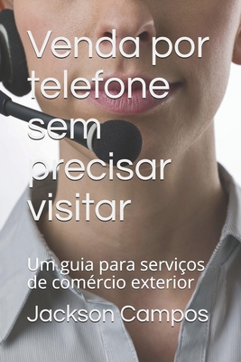 Venda por telefone sem precisar visitar: Um guia para servi?os de com?rcio exterior - Campos, Jackson