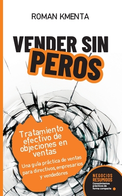 Vender sin peros: Tratamiento efectivo de objeciones en ventas: Una gu?a prctica de ventas para directivos, empresarios y vendedores - Kmenta, Roman