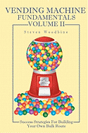 Vending Machine Fundamentals Volume II: Success Strategies for Building Your Own Bulk Route