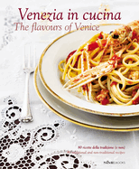 Venezia in Cucina: 80 Ricette Della Tradizione (e Non) - 80 Traditional and Non-Traditional Recipe