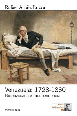 Venezuela: 1728-1830: Guipuzcoana E Independencia - Arriz Lucca, Rafael