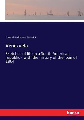 Venezuela: Sketches of life in a South American republic - with the history of the loan of 1864 - Eastwick, Edward Backhouse