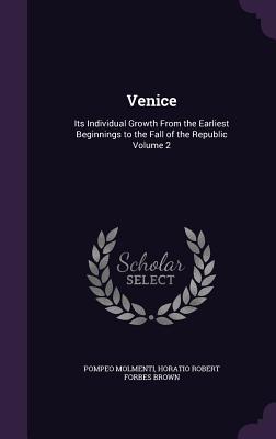 Venice: Its Individual Growth From the Earliest Beginnings to the Fall of the Republic Volume 2 - Molmenti, Ernesto P, and Brown, Horatio Robert Forbes