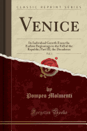 Venice, Vol. 1: Its Individual Growth from the Earliest Beginnings to the Fall of the Republic; Part III, the Decadence (Classic Reprint)