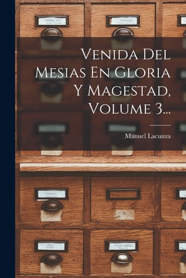 Venida del Mesias En Gloria y Magestad, Volume 3... - Lacunza, Manuel