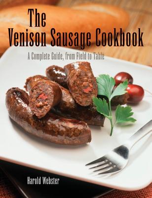 Venison Sausage Cookbook, 2nd: A Complete Guide, from Field to Table - Webster, Harold