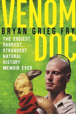 Venom Doc: The Edgiest, Darkest, Strangest Natural History Memoir Ever - Fry, Bryan Grieg