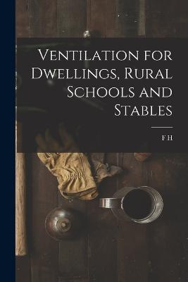 Ventilation for Dwellings, Rural Schools and Stables - King, F H 1848-1911