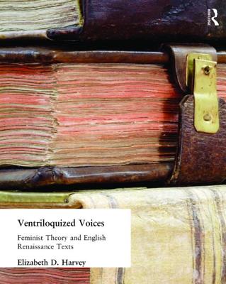 Ventriloquized Voices: Feminist Theory and English Renaissance Texts - Harvey, Elizabeth D