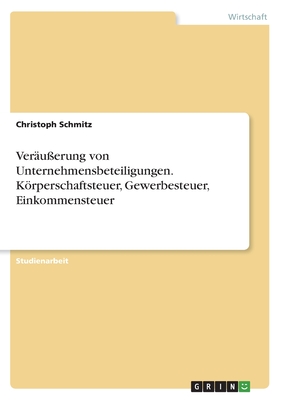 Ver?u?erung von Unternehmensbeteiligungen. Krperschaftsteuer, Gewerbesteuer, Einkommensteuer - Schmitz, Christoph